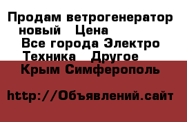 Продам ветрогенератор новый › Цена ­ 25 000 - Все города Электро-Техника » Другое   . Крым,Симферополь